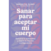 Sanar Para Aceptar Mi Cuerpo: Refuerza Tu Autoestima Y Mejora La Relación Contigo Misma / Heal to Accept My Body
