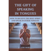 The Gift of Speaking in Tongues: How To Receive The Holy Spirit And Speak In Other Tongues