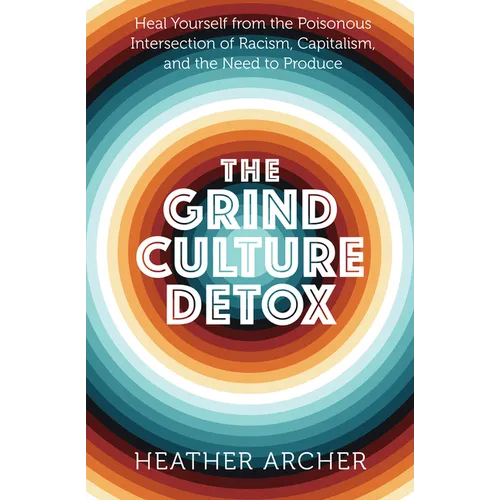The Grind Culture Detox: Heal Yourself from the Poisonous Intersection of Racism, Capitalism, and the Need to Produce