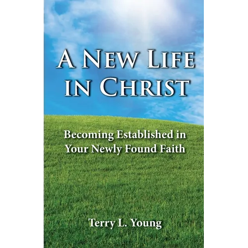 A New Life in Christ: Becoming Established in Your New Found Faith