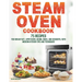 Steam Oven Cookbook: 75 Recipes for Breakfast, Appetizers, Mains, Sides, and Desserts, with Modern Kitchen Tips and Techniques