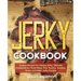 Jerky Cookbook: Unique Recipes for Unique Jerky, Ultimate Cookbook for Dried Meat, Fish, Poultry, Venison, Game and Other Jerky Recipe
