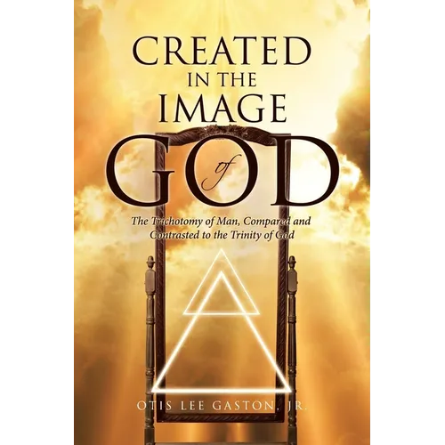 Created in the Image of God: The Trichotomy of Man, Compared and Contrasted to the Trinity of God - Paperback