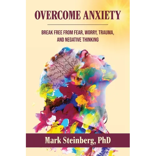 Overcome Anxiety: Break Free From Fear, Worry, Trauma, and Negative Thinking