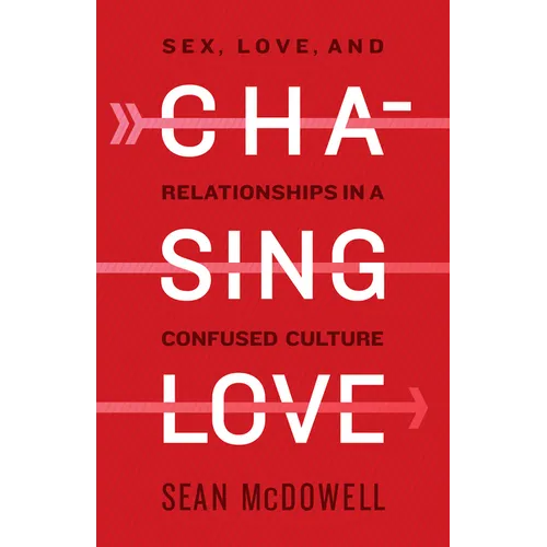 Chasing Love: Sex, Love, and Relationships in a Confused Culture