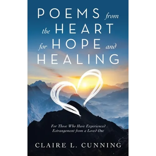 Poems from the Heart for Hope and Healing: For Those Who Have Experienced Estrangement from a Loved One
