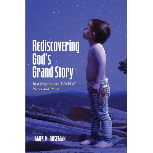 Rediscovering God's Grand Story: In a Fragmented World of Pieces and Parts