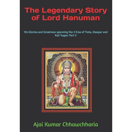 The Legendary Story of Lord Hanuman: His Glories and Greatness spanning the 3 Eras of Treta, Dwapar and Kali Yugas: Part 2