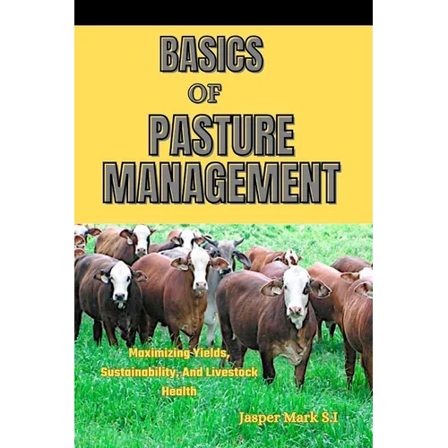Basics of Pasture Management: Maximizing Yields, Sustainability, And Livestock Health