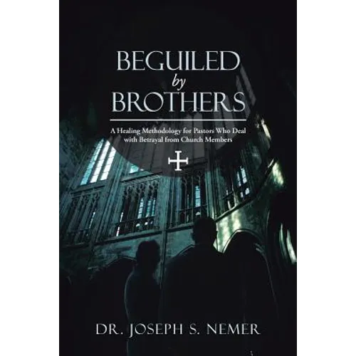 Beguiled by Brothers: A Healing Methodology for Pastors Who Deal with Betrayal from Church Members