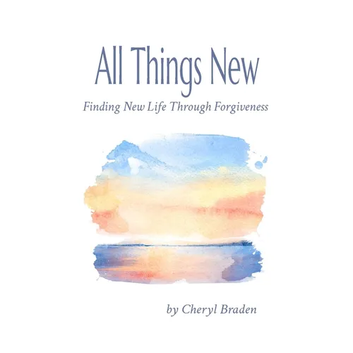 All Things New: Finding New Life Through Forgiveness