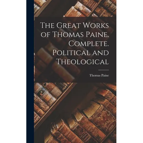 The Great Works of Thomas Paine. Complete. Political and Theological