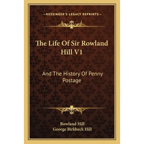 The Life Of Sir Rowland Hill V1: And The History Of Penny Postage