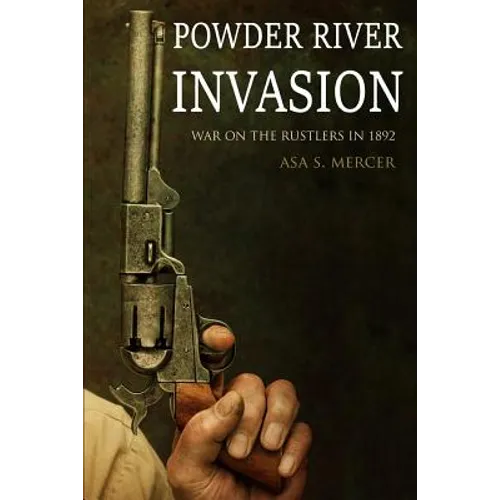 Powder River Invasion: War on the Rustlers in 1892 (Expanded, Annotated)