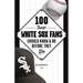 100 Things White Sox Fans Should Know & Do Before They Die
