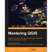 Mastering QGIS: Go beyond the basics and unleash the full power of QGIS with practical, step-by-step examples
