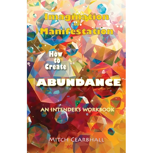 Imagination to Manifestation: HOW TO CREATE ABUNDANCE - An Intender's Workbook