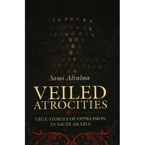 Veiled Atrocities: True Stories of Oppression in Saudi Arabia