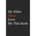 My Elder Sister Gave Me This Book: Funny Gift from Elder Sister To Brother, Sister, Sibling and Family - 110 pages; 6"x9" .(Family Funny Gift)