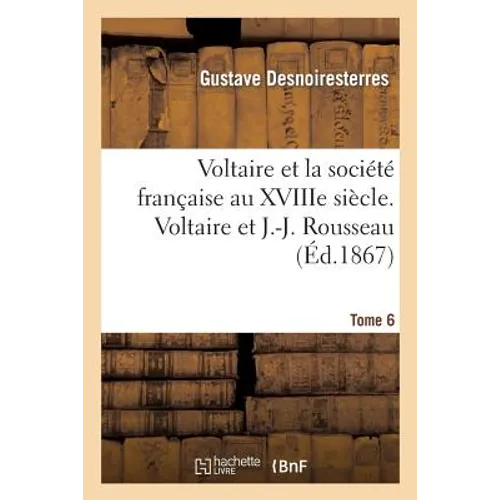 Voltaire Et La Société Française Au Xviiie Siècle. T.6 Voltaire Et J.-J. Rousseau