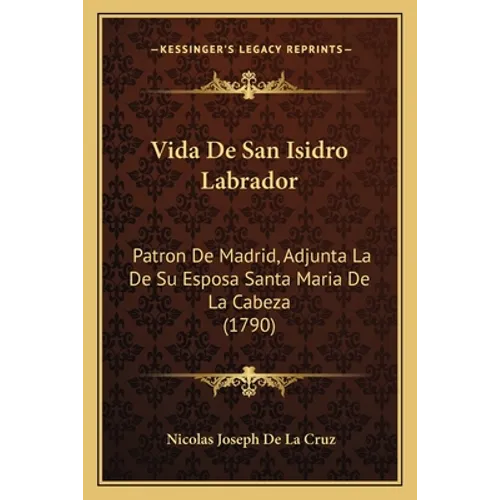 Vida De San Isidro Labrador: Patron De Madrid, Adjunta La De Su Esposa Santa Maria De La Cabeza (1790)