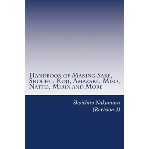 Handbook of Making Sake, Shochu, Koji, Amazake, Miso, Natto, Mirin and More: Foundation of Japanese Foods
