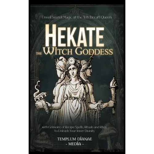 Hekate the Witch Goddess: Unveil Secret Magic of the Witchcraft Queen, with Grimoire of Recipe Spells, Rituals and Rites to Unleash Your Inner Divinit