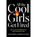 All the Cool Girls Get Fired: How to Let Go of Being Let Go and Come Back on Top