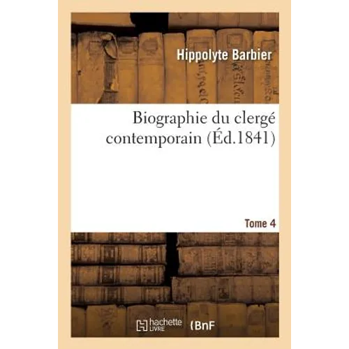 Biographie Du Clergé Contemporain. Tome 4