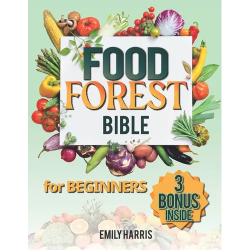 The Food Forest Bible for Beginners: [7 Books in 1] Easy Complete Guide to Cultivate Your Dream Garden for Eco-Friendly Homesteading and Self-Sufficie - Paperback