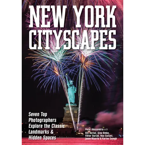 New York Cityscapes: Seven Top Photographers Explore the Classic Landmarks & Hidden Spaces