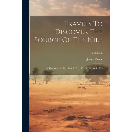 Travels To Discover The Source Of The Nile: In The Years 1768, 1769, 1770, 1771, 1772, And 1773; Volume 5