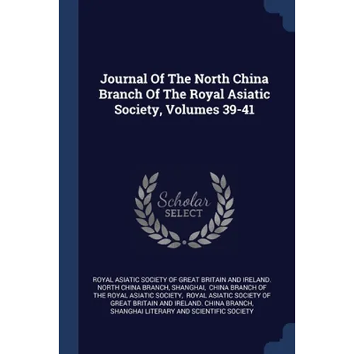 Journal Of The North China Branch Of The Royal Asiatic Society, Volumes 39-41