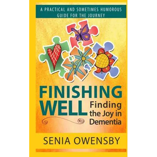 Finishing Well: Finding the Joy in Dementia: A Practical and Sometimes Humorous Guide for the Journey