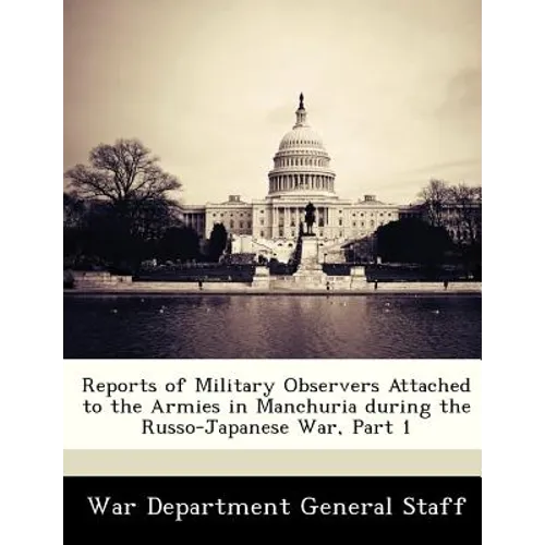 Reports of Military Observers Attached to the Armies in Manchuria During the Russo-Japanese War, Part 1