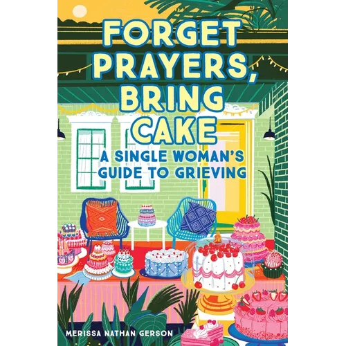 Forget Prayers, Bring Cake: A Single Woman's Guide to Grieving