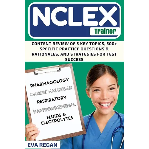 NCLEX Review: The NCLEX Trainer: Content Review of 5 Key Topics, 500+ Specific Practice Questions & Rationales, and Strategies for Test Success
