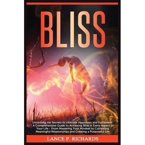 Bliss: Unlocking the Secrets to Ultimate Happiness and Fulfillment: A Comprehensive Guide to Achieving Bliss in Every Aspect
