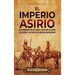 El Imperio asirio: Un apasionante relato sobre la historia de Asiria, los asirios y su papel en la antigua Mesopotamia