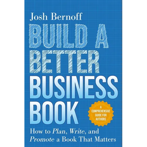 Build a Better Business Book: How to Plan, Write, and Promote a Book That Matters. a Comprehensive Guide for Authors