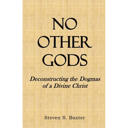 No Other Gods: Deconstructing the Dogmas of a Divine Christ