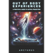 Out of Body Experiences: A Practical Guide to Astral Projection