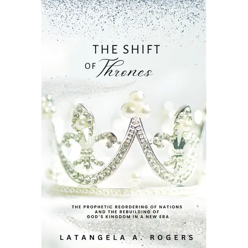 The Shift of Thrones: The Prophetic Reordering of Nations and the Rebuilding of God's Kingdom in a New Era