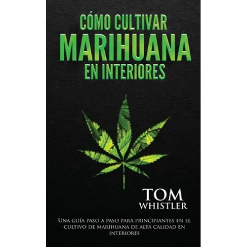 Cómo cultivar marihuana en interiores: Una guía paso a paso para principiantes en el cultivo de marihuana de alta calidad en interiores