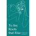 To the Roots that Rise