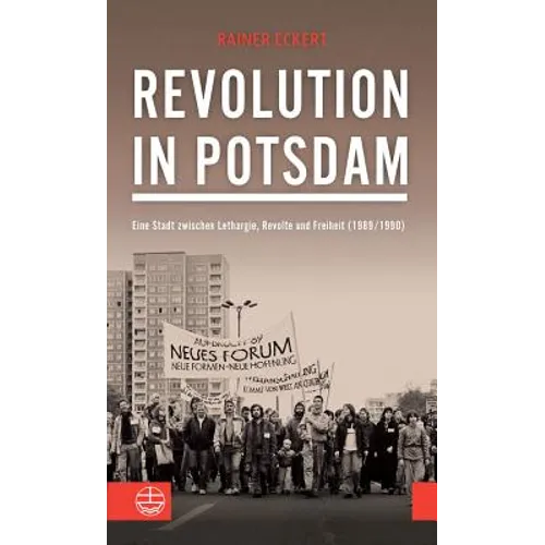 Revolution in Potsdam: Eine Stadt Zwischen Lethargie, Revolte Und Freiheit (1989/1990)