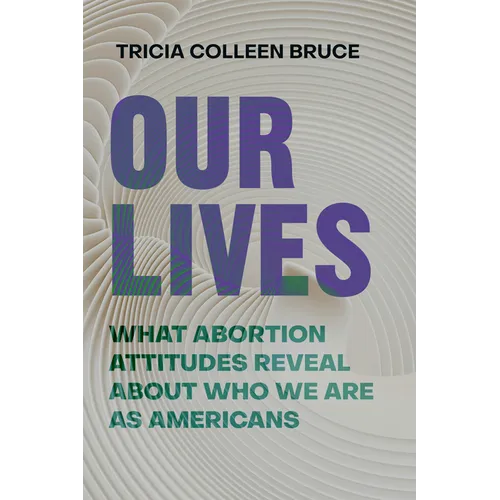 Our Lives: What Abortion Attitudes Reveal about Who We Are as Americans