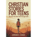 Christian Stories for Teens -A Step by Step Path to Becoming Your Best Self Through Biblical Values