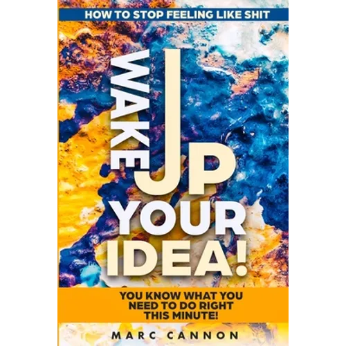 How To Stop Feeling Like Shit: Wake Up Your Idea! - You Know What You Need To Do Right This Minute!