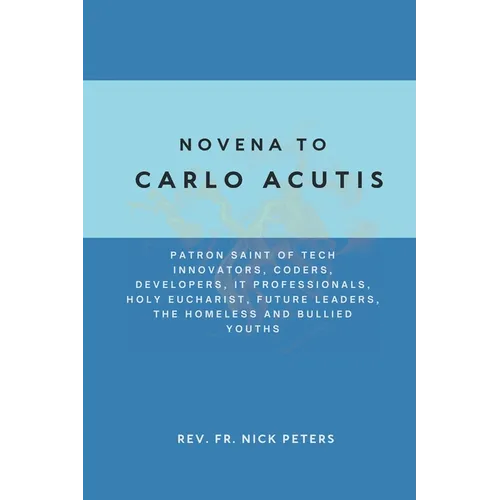 Novena To Carlo Acutis: Patron Saint of Tech Innovators, Coders, Developers, IT Professionals, Holy Eucharist, Future Leaders, the Homeless an